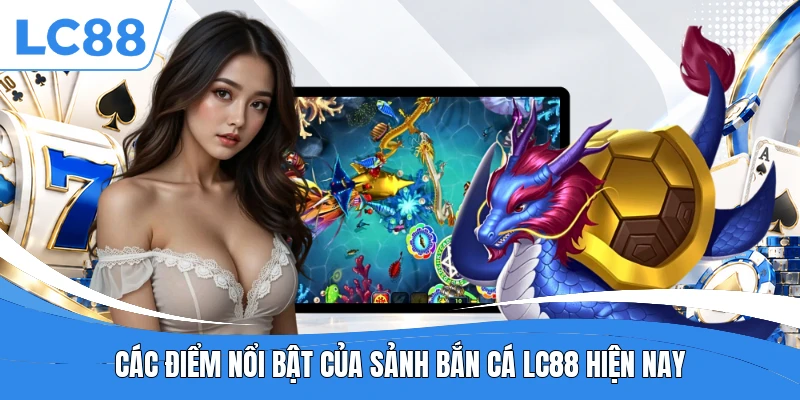 Các điểm nổi bật của sảnh bắn cá LC88 hiện nay