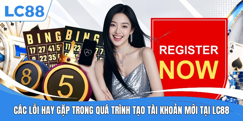 Các lỗi hay gặp trong quá trình tạo tài khoản mới tại LC88