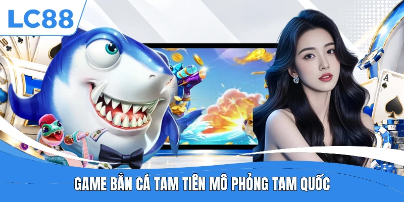 Game bắn cá Tam Tiên mô phỏng Tam Quốc