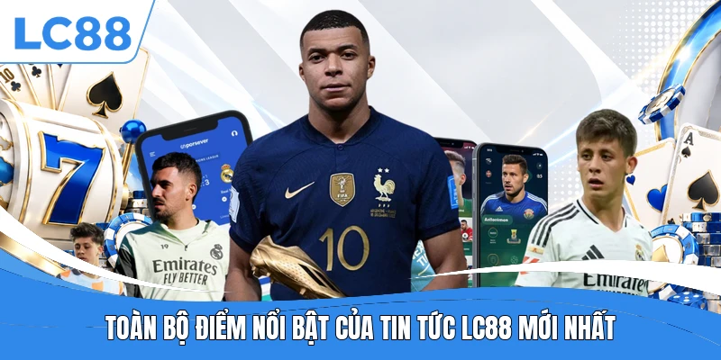 Toàn bộ điểm nổi bật của tin tức LC88 mới nhất
